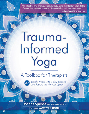 Trauma-Informed Yoga: A Toolbox for Therapists: 47 Practices to Calm, Balance, and Restore the Nervous System - Joanne Spence