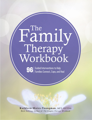 The Family Therapy Workbook: 96 Guided Interventions to Help Families Connect, Cope, and Heal - Kathleen Mates-youngman