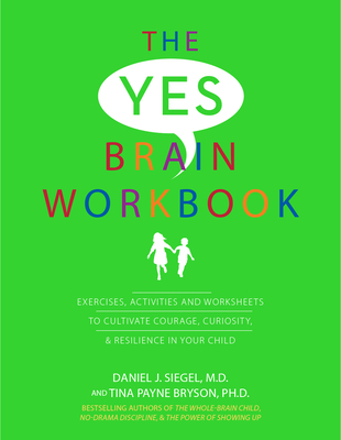 Yes Brain Workbook: Exercises, Activities and Worksheets to Cultivate Courage, Curiosity & Resilience in Your Child - Daniel J. Siegel
