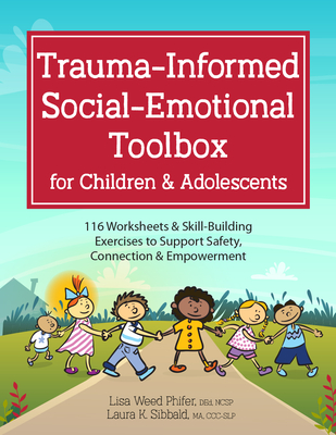 Trauma-Informed Social-Emotional Toolbox for Children & Adolescents: 116 Worksheets & Skill-Building Exercises to Support Safety, Connection & Empower - Laura Sibbald