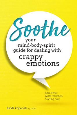 Soothe: You Mind-Body-Spirit Guide for Dealing with Crappy Emotions - Heidi Kopacek