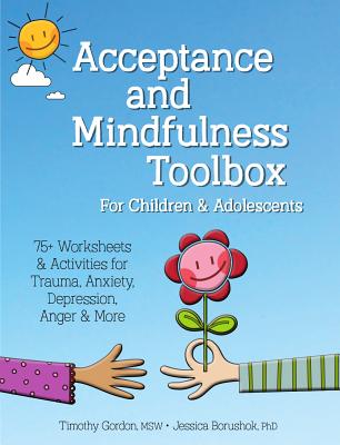 Acceptance and Mindfulness Toolbox Fro Children and Adolescents: 75+ Worksheets & Activities for Trauma, Anxiety, Depression, Anger & More - Timothy Gordon
