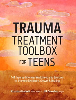 Trauma Treatment Toolbox for Teens: 144 Trauma-Informed Worksheets and Exercises to Promote Resilience, Growth & Healing - Kristina Hallett