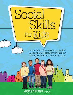 Social Skills for Kids: Over 75 Fun Games & Activities Fro Building Better Relationships, Problem Solving & Improving Communication - Janine Halloran