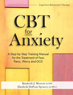 CBT for Anxiety: A Step-By-Step Training Manual for the Treatment of Fear, Panic, Worry and Ocd - Kimberly Morrow