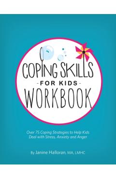 Coping Skills for Kids Workbook: Over 75 Coping Strategies to Help Kids Deal with Stress, Anxiety and Anger - Janine Halloran