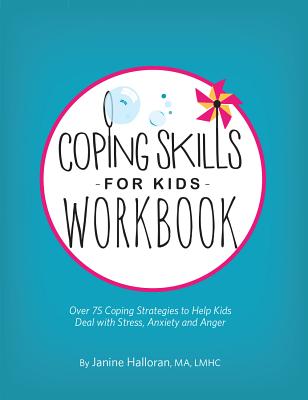 Coping Skills for Kids Workbook: Over 75 Coping Strategies to Help Kids Deal with Stress, Anxiety and Anger - Janine Halloran