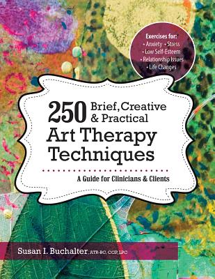 250 Brief, Creative & Practical Art Therapy Techniques: A Guide for Clinicians & Clients - Susan Buchalter