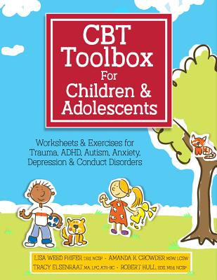 CBT Toolbox for Children and Adolescents: Over 220 Worksheets & Exercises for Trauma, ADHD, Autism, Anxiety, Depression & Conduct Disorders - Lisa Phifer