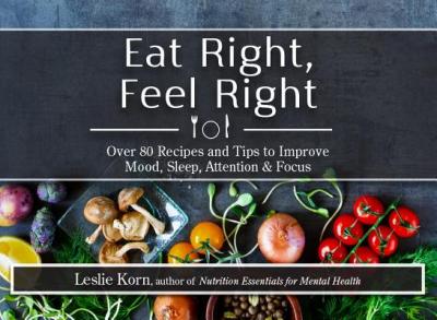 Eat Right, Feel Right: Over 80 Recipes and Tips to Improve Mood, Sleep, Attention & Focus - Leslie Korn