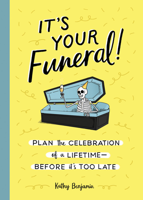 It's Your Funeral!: Plan the Celebration of a Lifetime--Before It's Too Late - Kathy Benjamin