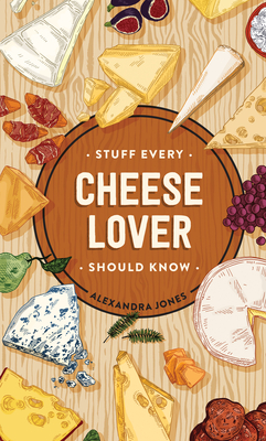 Stuff Every Cheese Lover Should Know - Alexandra Jones