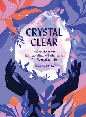Crystal Clear: Reflections on Extraordinary Talismans for Everyday Life - Jaya Saxena