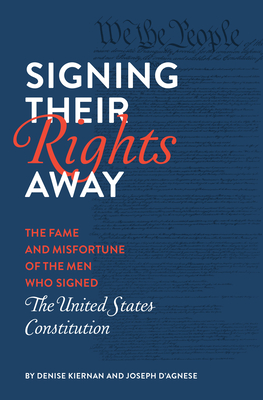 Signing Their Rights Away: The Fame and Misfortune of the Men Who Signed the United States Constitution - Denise Kiernan