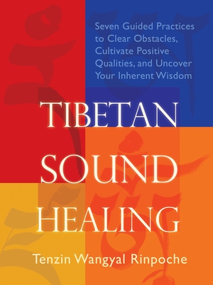 Tibetan Sound Healing: Seven Guided Practices for Clearing Obstacles, Accessing Positive Qualities, and Uncovering Your Inherent Wisdom - Tenzin Wangyal-rinpoche