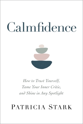 Calmfidence: How to Trust Yourself, Tame Your Inner Critic, and Shine in Any Spotlight - Patricia Stark