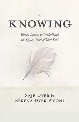 The Knowing: 11 Lessons to Understand the Quiet Urges of Your Soul - Saje Dyer