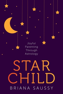 Star Child: Joyful Parenting Through Astrology - Briana Saussy