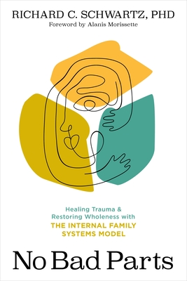 No Bad Parts: Healing Trauma and Restoring Wholeness with the Internal Family Systems Model - Richard Schwartz