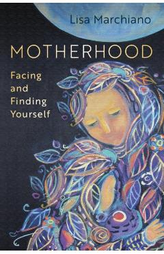 Motherhood: Facing and Finding Yourself - Lisa Marchiano