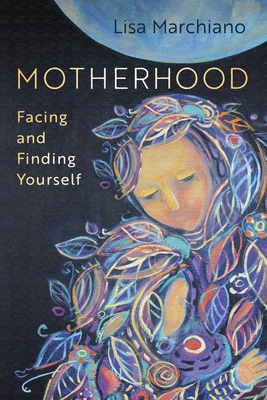 Motherhood: Facing and Finding Yourself - Lisa Marchiano