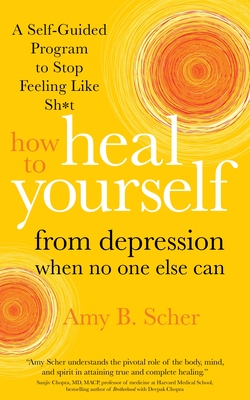 How to Heal Yourself from Depression When No One Else Can: A Self-Guided Program to Stop Feeling Like Sh*t - Amy B. Scher