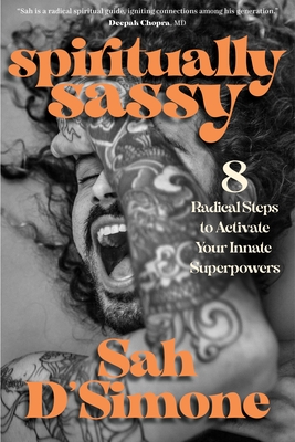 Spiritually Sassy: 8 Radical Steps to Activate Your Innate Superpowers - Sah D'simone