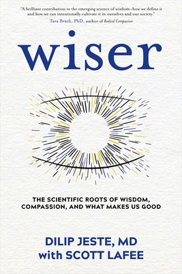 Coperta cărții 'Wiser: The Scientific Roots of Wisdom, Compassion, and What Makes Us Good - Dilip Jeste'