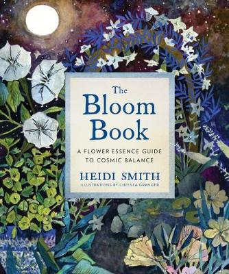 The Bloom Book: A Flower Essence Guide to Cosmic Balance - Heidi Smith