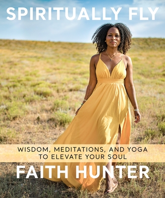 Spiritually Fly: Wisdom, Meditations, and Yoga to Elevate Your Soul - Faith Hunter
