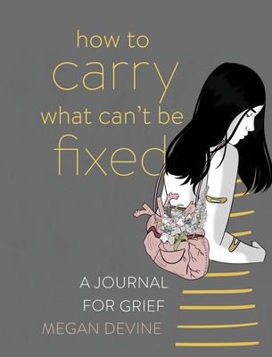 How to Carry What Can't Be Fixed: A Journal for Grief - Megan Devine