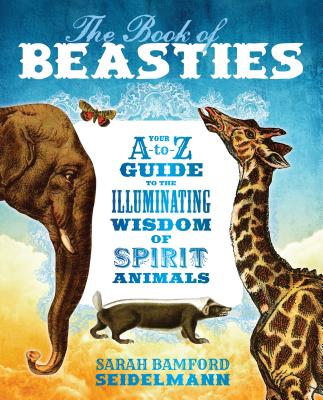 The Book of Beasties: Your A-To-Z Guide to the Illuminating Wisdom of Spirit Animals - Sarah Seidelmann