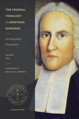 The Federal Theology of Jonathan Edwards: An Exegetical Perspective - Gilsun Ryu