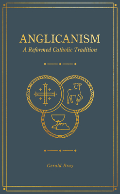Anglicanism: A Reformed Catholic Tradition - Gerald Bray