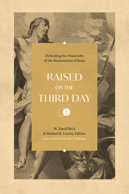 Raised on the Third Day: Defending the Historicity of the Resurrection of Jesus - W. David Beck