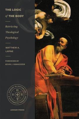 The Logic of the Body: Retrieving Theological Psychology - Matthew A. Lapine