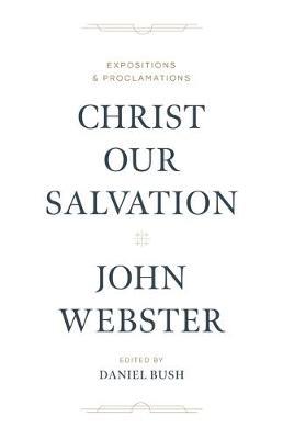 Christ Our Salvation: Expositions and Proclamations - John Webster