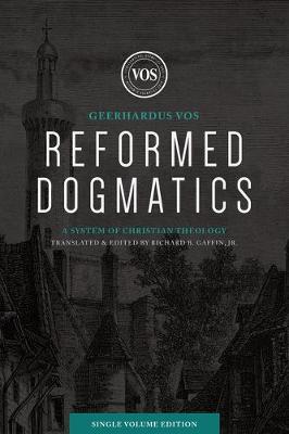Reformed Dogmatics (Single Volume Edition): A System of Christian Theology - Geerhardus J. Vos