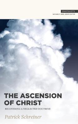 The Ascension of Christ: Recovering a Neglected Doctrine - Patrick Schreiner
