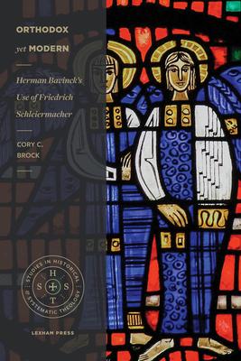 Orthodox Yet Modern: Herman Bavinck's Use of Friedrich Schleiermacher - Cory C. Brock