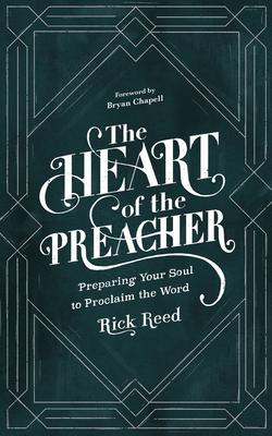 The Heart of the Preacher: Preparing Your Soul to Proclaim the Word - Rick Reed