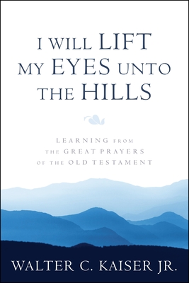I Will Lift My Eyes Unto the Hills: Learning from the Great Prayers of the Old Testament - Walter C. Kasier Jr