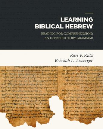 Learning Biblical Hebrew: Reading for Comprehension: An Introductory Grammar - Karl Kutz