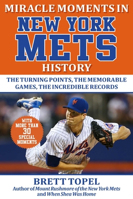 Miracle Moments in New York Mets History: The Turning Points, the Memorable Games, the Incredible Records - Brett Topel