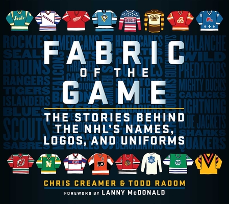 Fabric of the Game: The Stories Behind the Nhl's Names, Logos, and Uniforms - Chris Creamer
