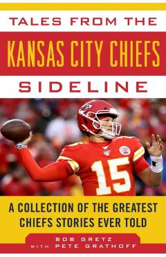 Tales from the Kansas City Chiefs Sideline: A Collection of the Greatest Chiefs Stories Ever Told - Bob Gretz
