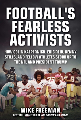 Football's Fearless Activists: How Colin Kaepernick, Eric Reid, Kenny Stills, and Fellow Athletes Stood Up to the NFL and President Trump - Mike Freeman