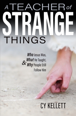 A Teacher of Strange Things: Who Jesus Was, What He Did, and Why People Still Follow Him - Cy Kellett