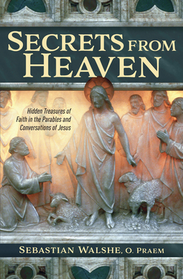Secrets from Heaven: Hidden Treasures of Faith in the Parables and Conversations of Jesus - Father Sebastian Walshe