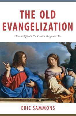 The Old Evangelization: How to Share the Faith Like Jesus Did - Eric Sammons
